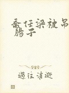 乔任梁被吊图片 肠子