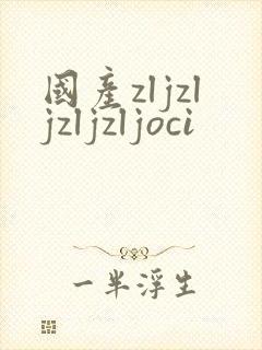 国产zljzljzljzljoci