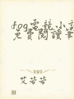 fog电竞小说免费阅读笔趣阁未删减版