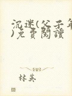 沉迷(父子年上)免费阅读