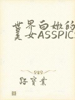 世界白嫩的极品美女ASSPICS