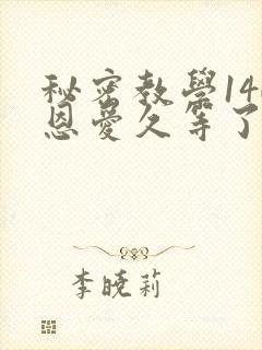 秘密教学140恩爱久等了秋蝉