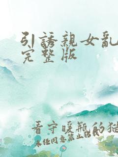 引诱亲女乱小说完整版