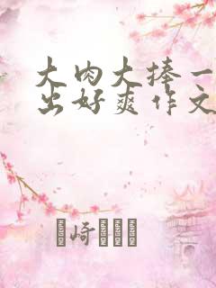 大肉大捧一进一出好爽作文