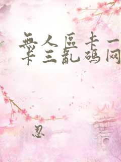 无人区卡一卡二卡三乱码网站