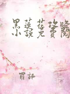 黑莲花攻略手册小说免费阅读