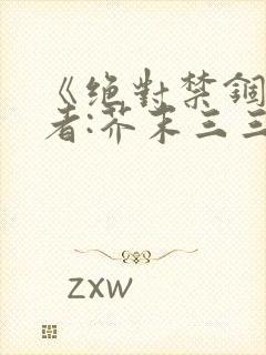 《绝对禁锢》作者:芥末三三