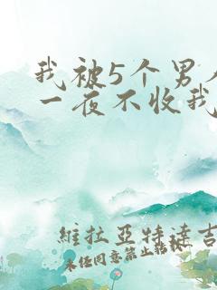 我被5个男人躁一夜不收我怎么办