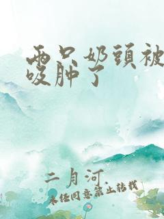 两只奶头被老头吸肿了