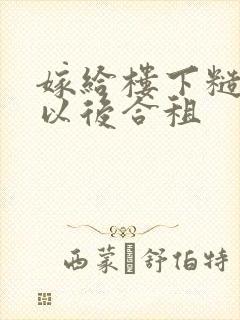 嫁给楼下糙汉后以后合租