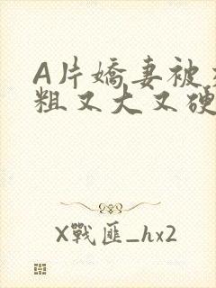 A片娇妻被交换粗又大又硬V