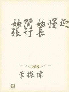 她开始慢迎迎合张行长