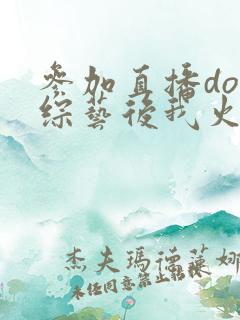 参加直播doi综艺后我火了