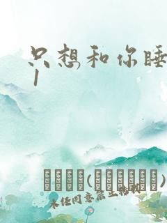 只想和你睡1v 1