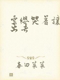 云缨哭着让铠拔出去