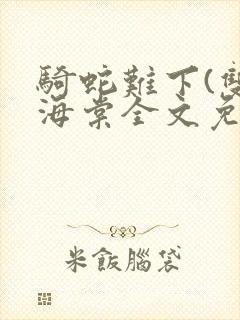 骑蛇难下(双)海棠全文免费阅读