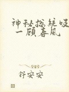 神秘总统吸够没 一顾春风