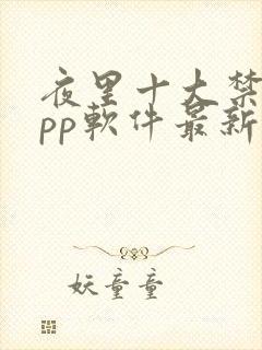 夜里十大禁用app软件最新章节