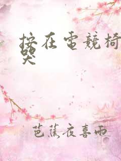 按在电竞椅上c哭