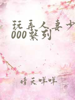 玩弄人妻少妇1000系列