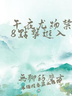 午夜尤物禁止18点击进入