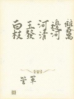 白玉河边双插柳枝发清河万万家