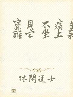 宝贝 不痛 对谁它 坐上来