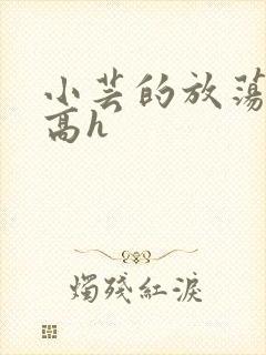 小芸的放荡日记高h