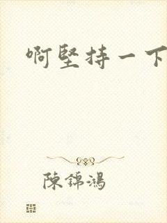 啊坚持一下宝贝