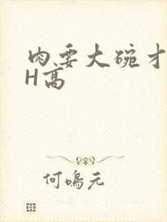 肉要大碗才好吃H高