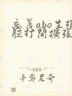 忘羡abo生殖腔打开扩张