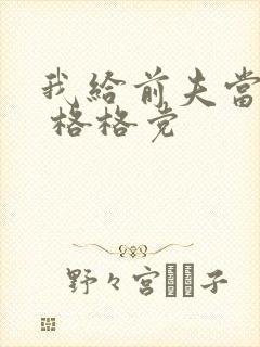 我给前夫当续母 格格党