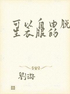 可以自由脱卸女生衣服的