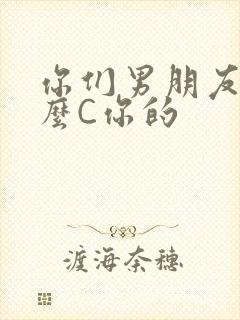 你们男朋友是怎么C你的
