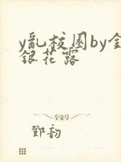 y乱校园by金银花露