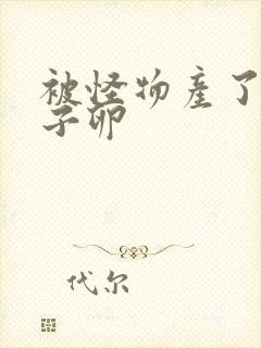 被怪物产了一肚子卵