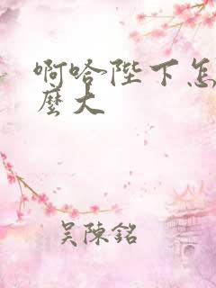 啊哈陛下怎么这么大