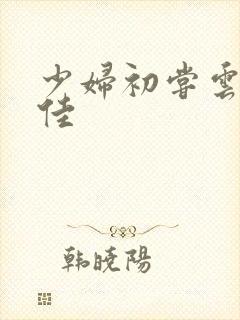 少妇初尝云雨柔佳