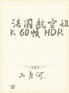 法国航空姐 4k 60帧 HDR