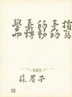 学长的手指在里面转动的写作业呢