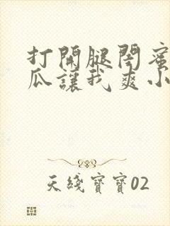 打开腿闺蜜用黄瓜让我爽小说