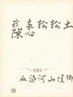 我来松松土全文陈心