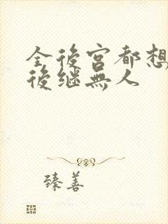 全后宫都想让朕后继无人