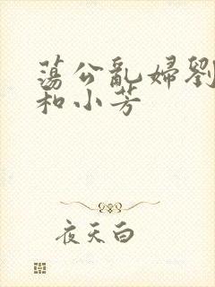 荡公乱妇刘大爷和小芳