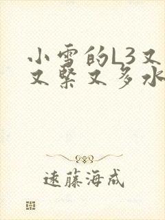 小雪的L3又嫩又紧又多水图