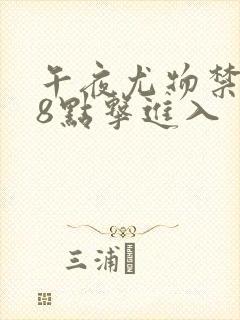 午夜尤物禁止18点击进入