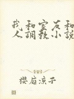 我和室友和八个人调教小说在线看