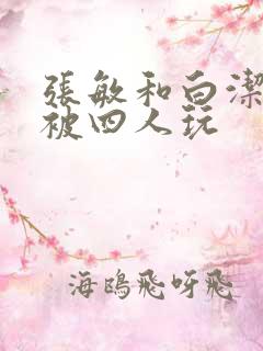 张敏和白洁一起被四人玩