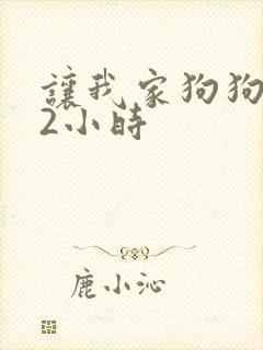 让我家狗狗X了2小时