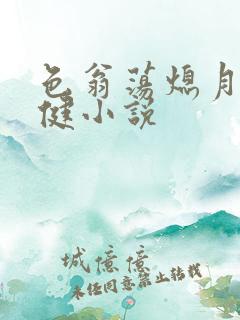 色翁荡熄月月健健小说